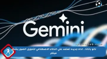 نانو بانانا.. أداة جديدة تعتمد على الذكاء الاصطناعي لتحويل الصور بشكل مبتكر